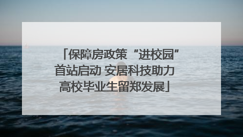 保障房政策“进校园”首站启动 安居科技助力高校毕业生留郑发展