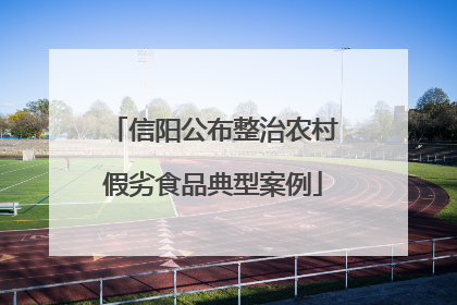 信阳公布整治农村假劣食品典型案例