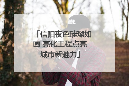 信阳夜色璀璨如画 亮化工程点亮城市新魅力