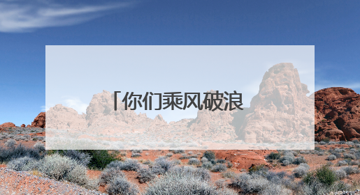 你们乘风破浪 我们保驾护航