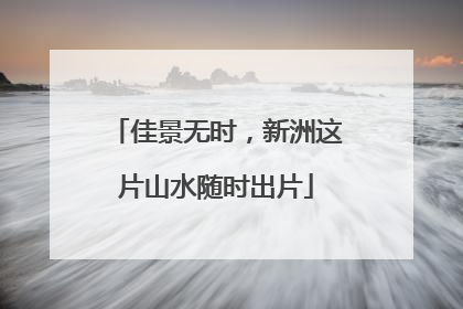 佳景无时，新洲这片山水随时出片