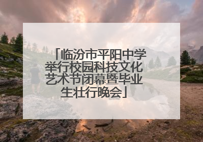 临汾市平阳中学举行校园科技文化艺术节闭幕暨毕业生壮行晚会