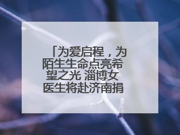 为爱启程，为陌生生命点亮希望之光 淄博女医生将赴济南捐献造血干细胞