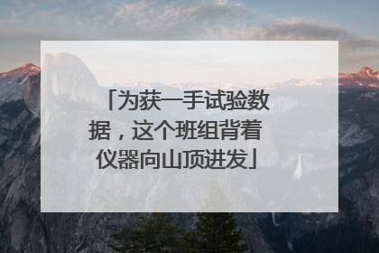 为获一手试验数据，这个班组背着仪器向山顶进发