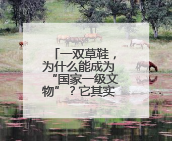一双草鞋，为什么能成为“国家一级文物”？它其实是一座碑！