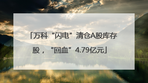 万科“闪电”清仓A股库存股，“回血”4.79亿元