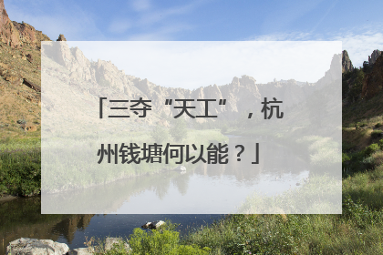 三夺“天工”，杭州钱塘何以能？