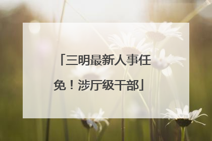 三明最新人事任免！涉厅级干部