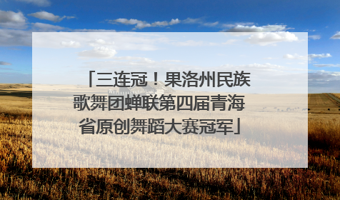 三连冠！果洛州民族歌舞团蝉联第四届青海省原创舞蹈大赛冠军