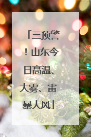 三预警！山东今日高温、大雾、雷暴大风