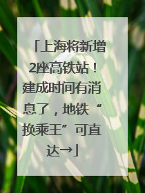 上海将新增2座高铁站！建成时间有消息了，地铁“换乘王”可直达→