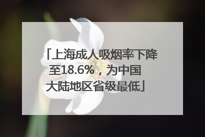 上海成人吸烟率下降至18.6%，为中国大陆地区省级最低