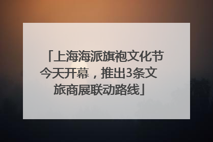 上海海派旗袍文化节今天开幕，推出3条文旅商展联动路线