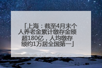 上海：截至4月末个人养老金累计缴存金额超180亿，人均缴存额约1万居全国第一