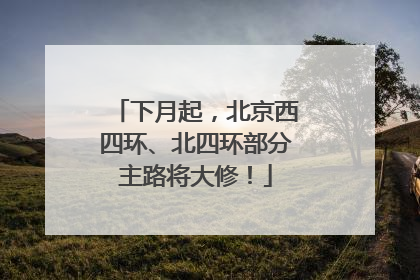 下月起，北京西四环、北四环部分主路将大修！