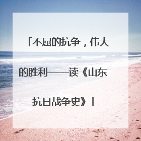 不屈的抗争，伟大的胜利——读《山东抗日战争史》