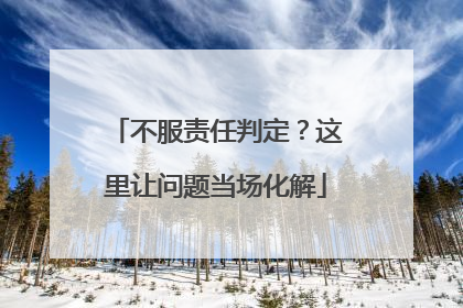 不服责任判定？这里让问题当场化解