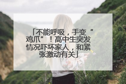 不能呼吸，手变“鸡爪”！高中生突发情况吓坏家人，和紧张激动有关