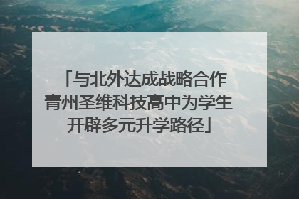 与北外达成战略合作 青州圣维科技高中为学生开辟多元升学路径