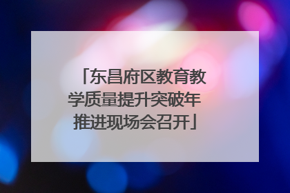 东昌府区教育教学质量提升突破年推进现场会召开