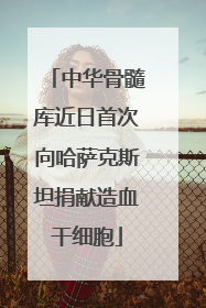 中华骨髓库近日首次向哈萨克斯坦捐献造血干细胞