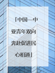 中国—中亚青年双向奔赴促进民心相通