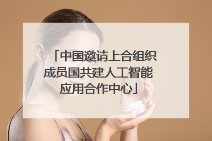 中国邀请上合组织成员国共建人工智能应用合作中心