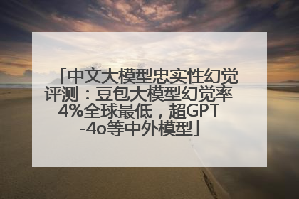 中文大模型忠实性幻觉评测：豆包大模型幻觉率4%全球最低，超GPT-4o等中外模型