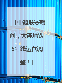 中超联赛期间，大连地铁5号线运营调整！