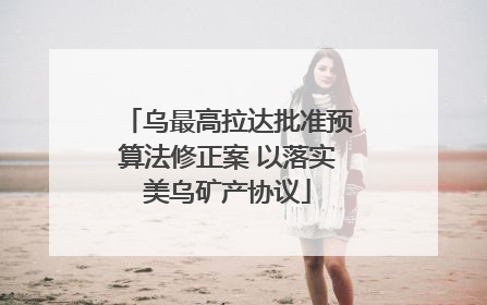 乌最高拉达批准预算法修正案 以落实美乌矿产协议