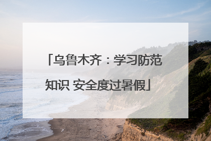 乌鲁木齐：学习防范知识 安全度过暑假