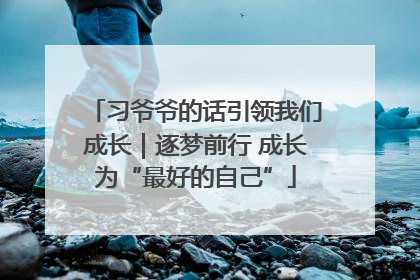 习爷爷的话引领我们成长｜逐梦前行 成长为“最好的自己”
