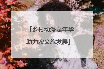 乡村动漫嘉年华助力农文旅发展