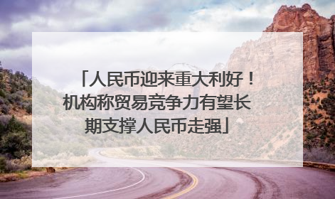 人民币迎来重大利好！机构称贸易竞争力有望长期支撑人民币走强