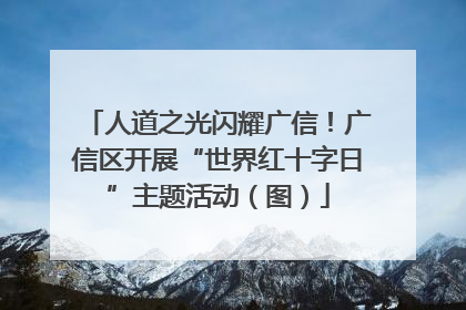 人道之光闪耀广信！广信区开展“世界红十字日”主题活动（图）