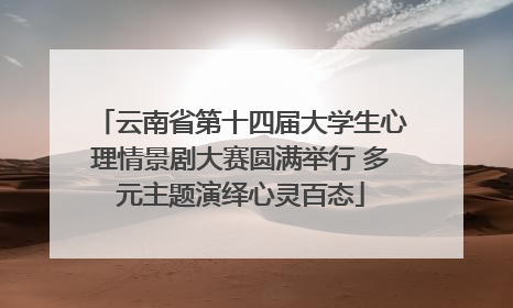 云南省第十四届大学生心理情景剧大赛圆满举行 多元主题演绎心灵百态