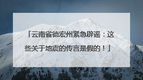 云南省德宏州紧急辟谣：这些关于地震的传言是假的！