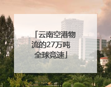 云南空港物流的27万吨全球竞速
