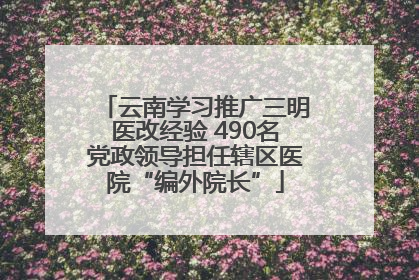 云南学习推广三明医改经验 490名党政领导担任辖区医院“编外院长”