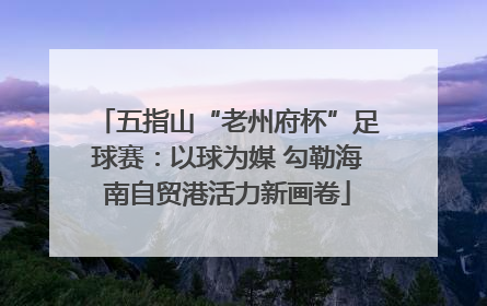 五指山“老州府杯”足球赛：以球为媒 勾勒海南自贸港活力新画卷