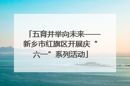 五育并举向未来——新乡市红旗区开展庆“六一”系列活动