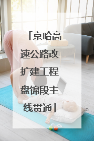 京哈高速公路改扩建工程盘锦段主线贯通