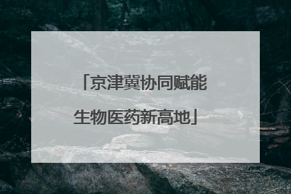 京津冀协同赋能生物医药新高地