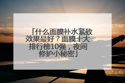 什么面膜补水紧致效果最好？面膜十大排行榜10强，夜间修护小秘密