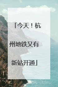今天！杭州地铁又有新站开通