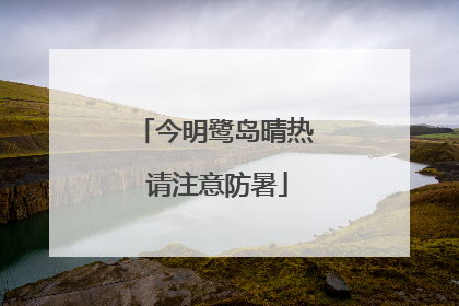 今明鹭岛晴热 请注意防暑