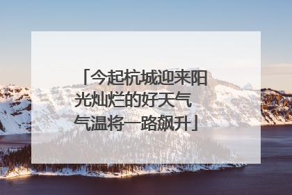 今起杭城迎来阳光灿烂的好天气 气温将一路飙升