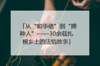 从“和事佬”到“播种人”——30余载扎根乡土的法情故事