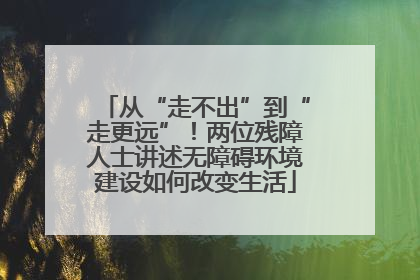 从“走不出”到“走更远”！两位残障人士讲述无障碍环境建设如何改变生活