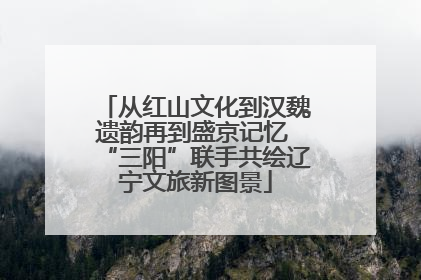 从红山文化到汉魏遗韵再到盛京记忆 “三阳”联手共绘辽宁文旅新图景